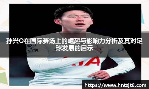 孙兴O在国际赛场上的崛起与影响力分析及其对足球发展的启示