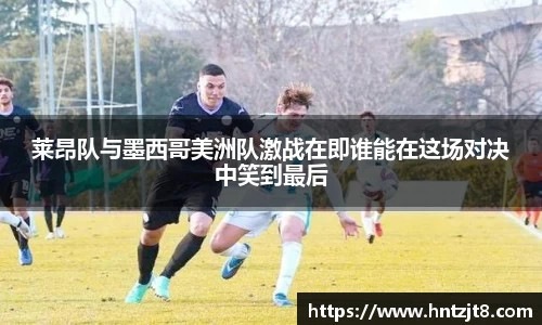 莱昂队与墨西哥美洲队激战在即谁能在这场对决中笑到最后