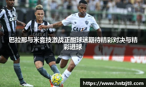 巴拉那与米竞技激战正酣球迷期待精彩对决与精彩进球