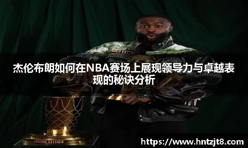 杰伦布朗如何在NBA赛场上展现领导力与卓越表现的秘诀分析
